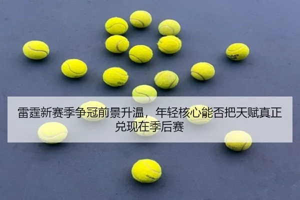 雷霆新赛季争冠前景升温，年轻核心能否把天赋真正兑现在季后赛