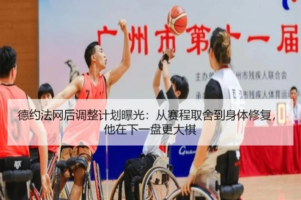德约法网后调整计划曝光：从赛程取舍到身体修复，他在下一盘更大棋